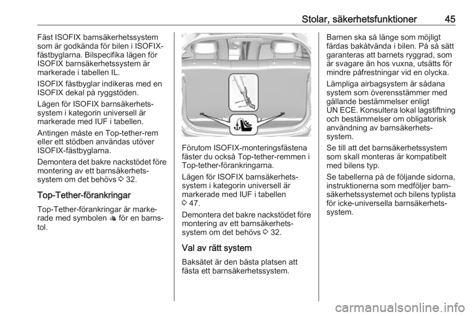 OPEL KARL 2018  Instruktionsbok Stolar, säkerhetsfunktioner45Fäst ISOFIX barnsäkerhetssystem
som är godkända för bilen i ISOFIX-
fästbyglarna. Bilspecifika lägen för ISOFIX barnsäkerhetssystem är
markerade i tabellen IL.
