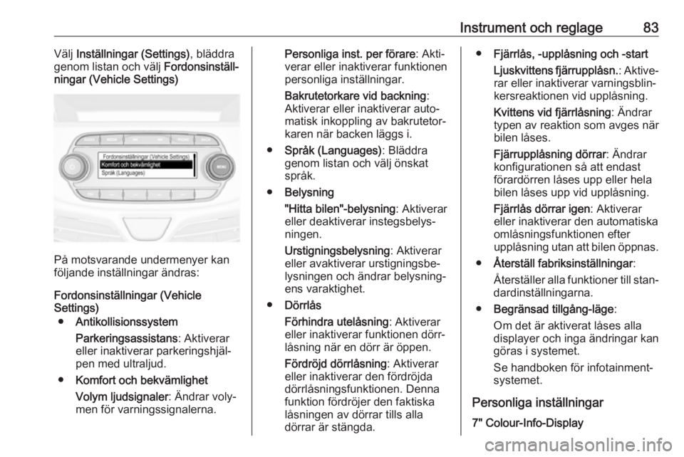 OPEL KARL 2018  Instruktionsbok Instrument och reglage83Välj Inställningar (Settings) , bläddra
genom listan och välj  Fordonsinställ‐
ningar (Vehicle Settings)
På motsvarande undermenyer kan
följande inställningar ändras