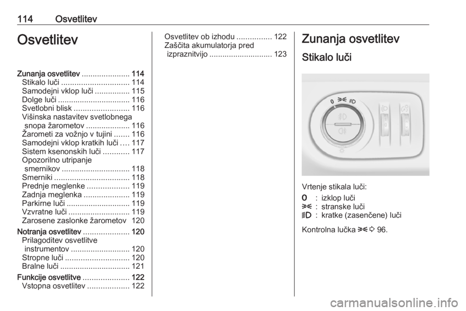 OPEL CORSA E 2018.5  Uporabniški priročnik 114OsvetlitevOsvetlitevZunanja osvetlitev......................114
Stikalo luči ............................... 114
Samodejni vklop luči ................115
Dolge luči .............................