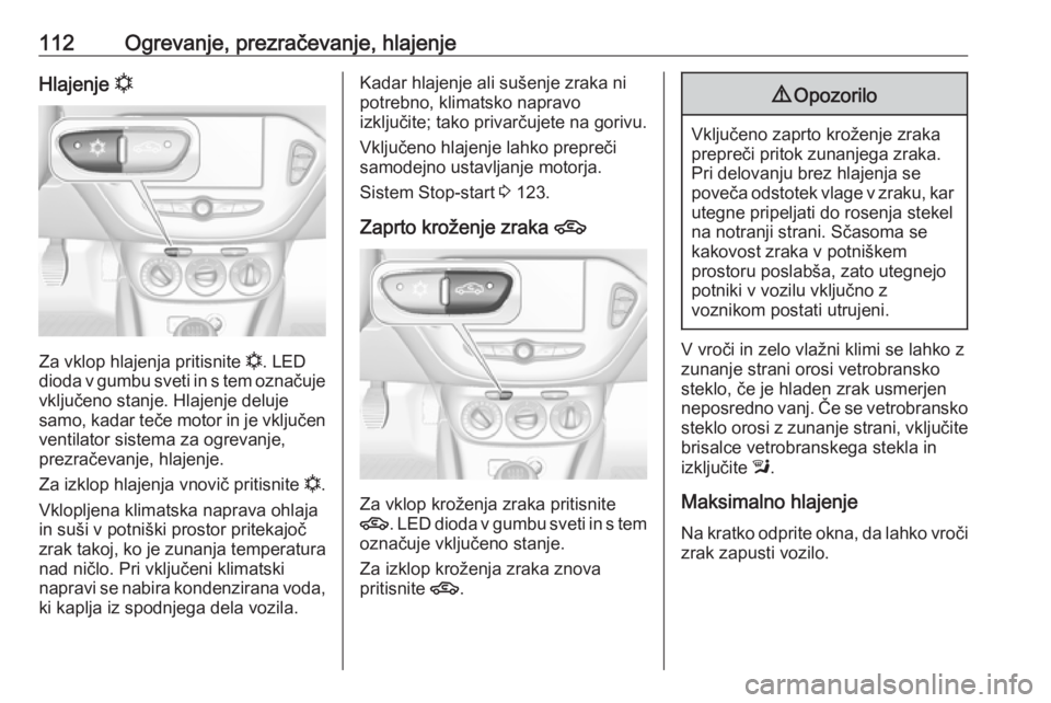 OPEL CORSA E 2019  Uporabniški priročnik 112Ogrevanje, prezračevanje, hlajenjeHlajenje n
Za vklop hlajenja pritisnite  n
. LED
dioda v gumbu sveti in s tem označuje vključeno stanje. Hlajenje deluje
samo, kadar teče motor in je vključen