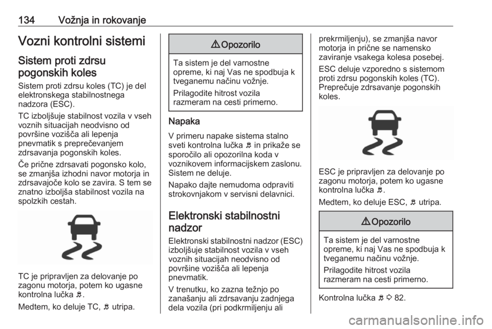 OPEL CORSA E 2019  Uporabniški priročnik 134Vožnja in rokovanjeVozni kontrolni sistemi
Sistem proti zdrsu pogonskih koles
Sistem proti zdrsu koles (TC) je del
elektronskega stabilnostnega
nadzora (ESC).
TC izboljšuje stabilnost vozila v vs