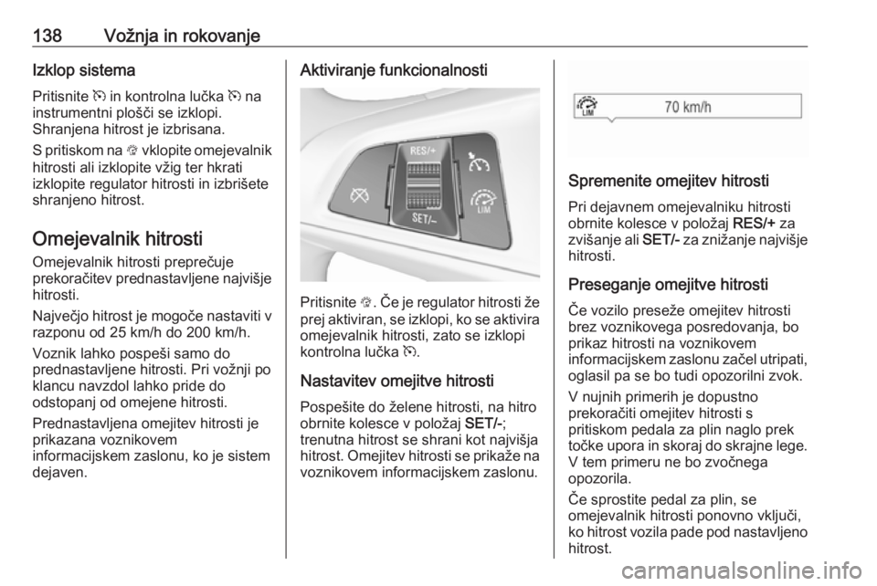 OPEL CORSA E 2019  Uporabniški priročnik 138Vožnja in rokovanjeIzklop sistemaPritisnite  m in kontrolna lučka  m na
instrumentni plošči se izklopi.
Shranjena hitrost je izbrisana.
S pritiskom na  L vklopite omejevalnik
hitrosti ali izklo