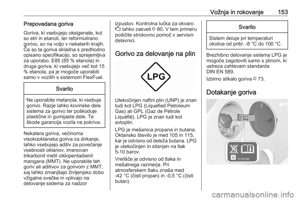 OPEL CORSA E 2019  Uporabniški priročnik Vožnja in rokovanje153Prepovedana gorivaGoriva, ki vsebujejo oksigenate, kot
so etri in etanoli, ter reformulirano
gorivo, so na voljo v nekaterih krajih.
Če so ta goriva skladna s predhodno
opisano