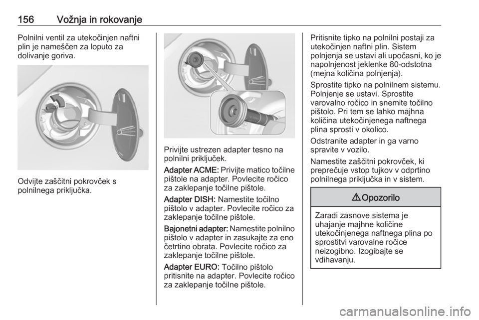 OPEL CORSA E 2019  Uporabniški priročnik 156Vožnja in rokovanjePolnilni ventil za utekočinjen naftniplin je nameščen za loputo za
dolivanje goriva.
Odvijte zaščitni pokrovček s
polnilnega priključka.
Privijte ustrezen adapter tesno n