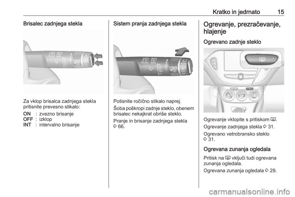 OPEL CORSA E 2019  Uporabniški priročnik Kratko in jedrnato15Brisalec zadnjega stekla
Za vklop brisalca zadnjega stekla
pritisnite prevesno stikalo:
ON:zvezno brisanjeOFF:izklopINT:intervalno brisanjeSistem pranja zadnjega stekla
Potisnite r