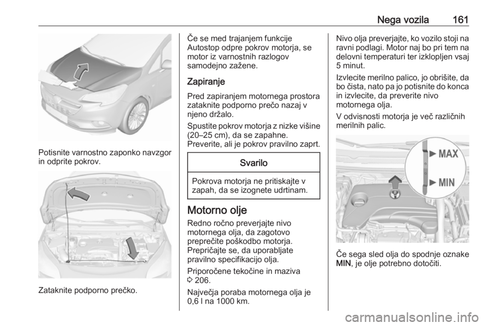 OPEL CORSA E 2019  Uporabniški priročnik Nega vozila161
Potisnite varnostno zaponko navzgor
in odprite pokrov.
Zataknite podporno prečko.
Če se med trajanjem funkcije
Autostop odpre pokrov motorja, se
motor iz varnostnih razlogov
samodejno