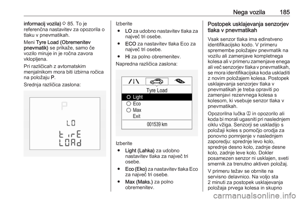 OPEL CORSA E 2019  Uporabniški priročnik Nega vozila185informacij vozila) 3  85. To je
referenčna nastavitev za opozorila o
tlaku v pnevmatikah.
Meni  Tyre Load (Obremenitev
pnevmatik)  se prikaže, samo če
vozilo miruje in je ročna zavor
