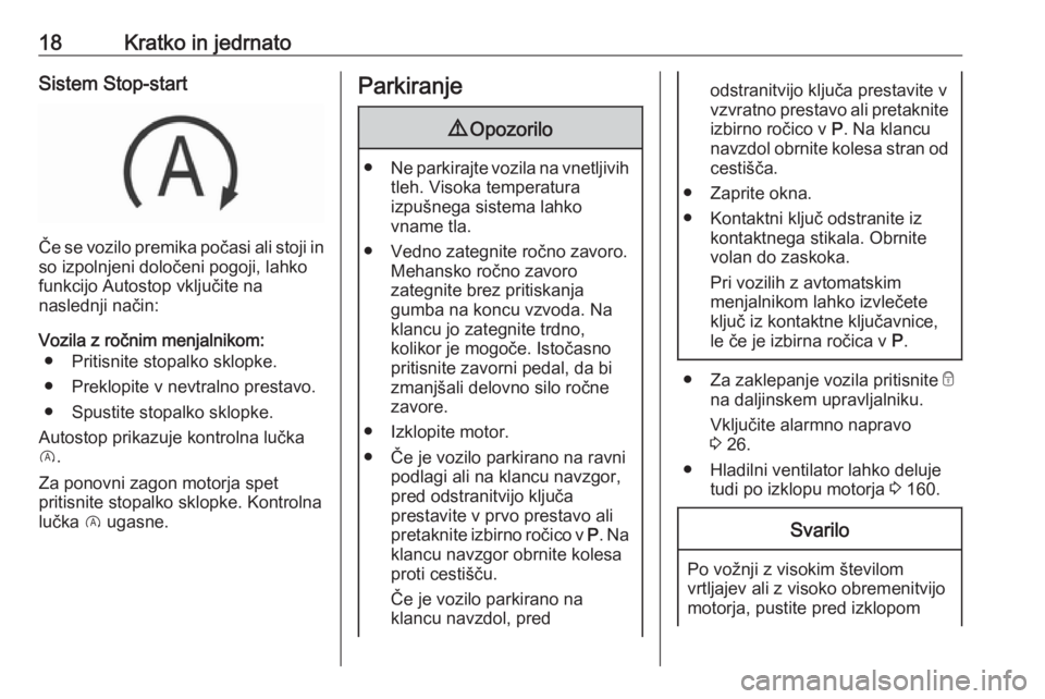 OPEL CORSA E 2019  Uporabniški priročnik 18Kratko in jedrnatoSistem Stop-start
Če se vozilo premika počasi ali stoji in
so izpolnjeni določeni pogoji, lahko
funkcijo Autostop vključite na
naslednji način:
Vozila z ročnim menjalnikom: �