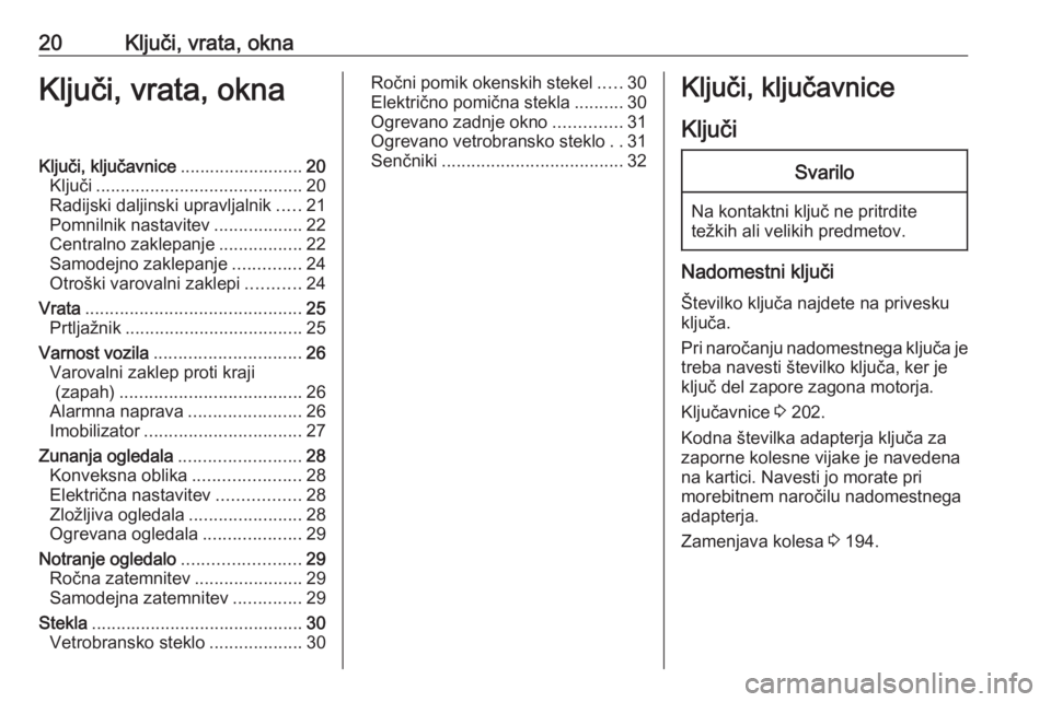 OPEL CORSA E 2019  Uporabniški priročnik 20Ključi, vrata, oknaKljuči, vrata, oknaKljuči, ključavnice.........................20
Ključi .......................................... 20
Radijski daljinski upravljalnik .....21
Pomnilnik nasta