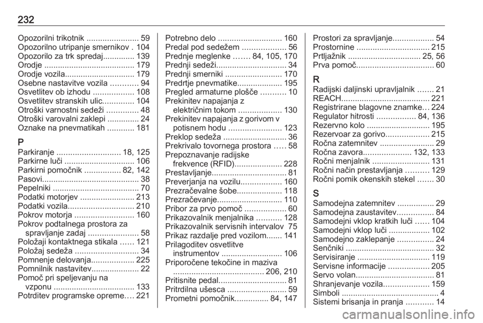 OPEL CORSA E 2019  Uporabniški priročnik 232Opozorilni trikotnik .......................59
Opozorilno utripanje smernikov . 104
Opozorilo za trk spredaj.............. 139
Orodje  ........................................ 179
Orodje vozila....