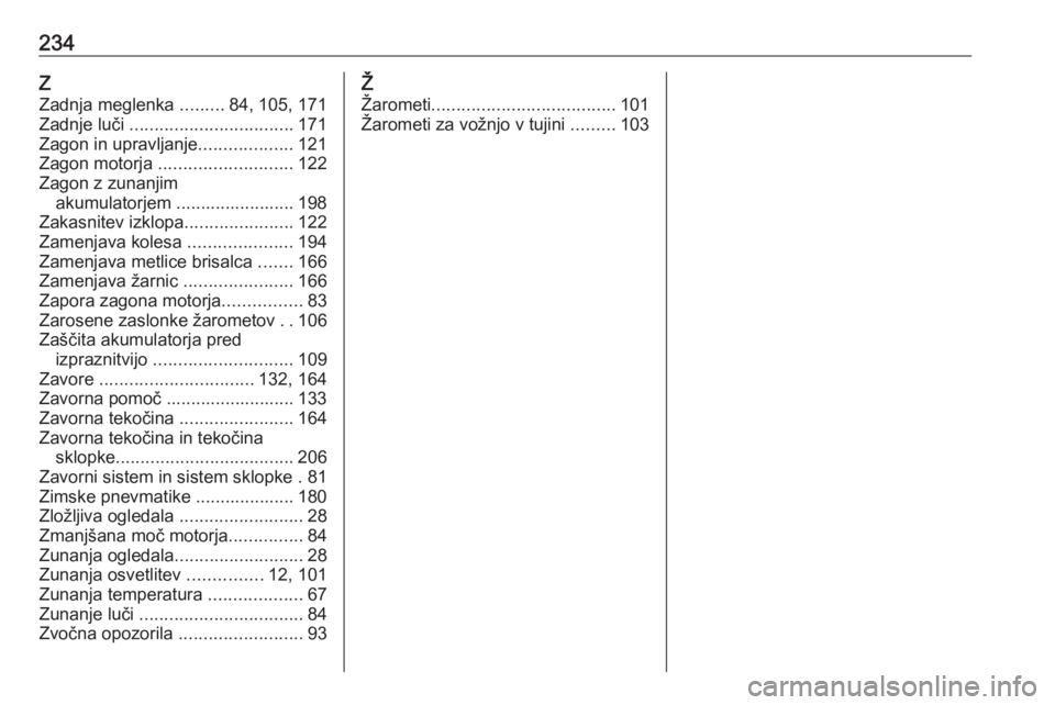 OPEL CORSA E 2019  Uporabniški priročnik 234Z
Zadnja meglenka  .........84, 105, 171
Zadnje luči  ................................. 171
Zagon in upravljanje ...................121
Zagon motorja  ........................... 122
Zagon z zunan