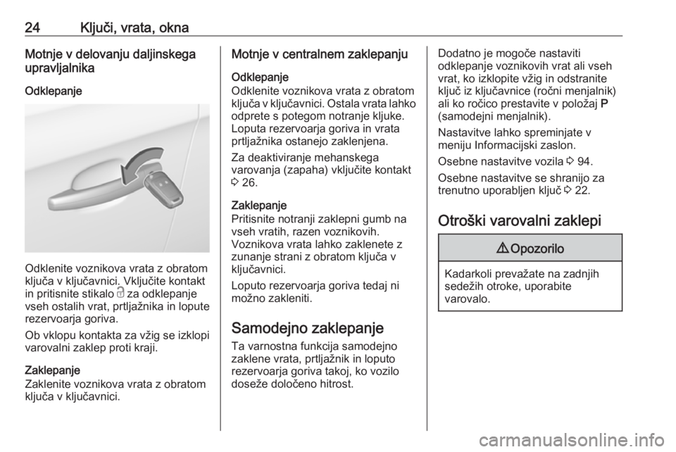 OPEL CORSA E 2019  Uporabniški priročnik 24Ključi, vrata, oknaMotnje v delovanju daljinskega
upravljalnika
Odklepanje
Odklenite voznikova vrata z obratom
ključa v ključavnici. Vključite kontakt
in pritisnite stikalo  c za odklepanje
vseh