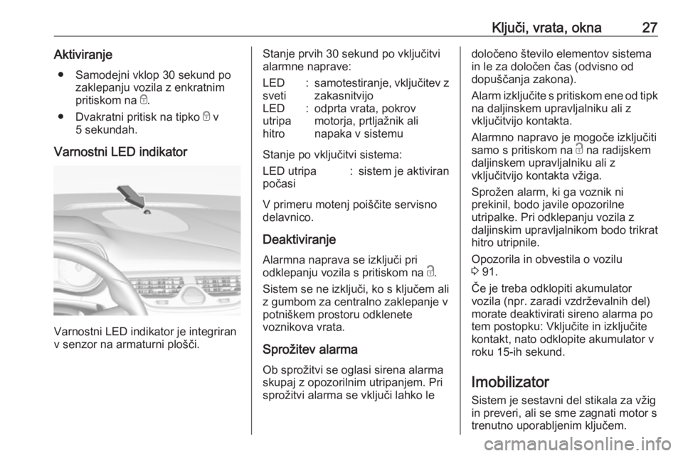 OPEL CORSA E 2019 Uporabniški priročnik Ključi, vrata, okna27Aktiviranje● Samodejni vklop 30 sekund po zaklepanju vozila z enkratnim
pritiskom na e.
● Dvakratni pritisk na tipko e v
5 sekundah.
Varnostni LED indikator
Varnostni LED i OPEL CORSA E 2019 Uporabniški priročnik Ključi, vrata, okna27Aktiviranje● Samodejni vklop 30 sekund po zaklepanju vozila z enkratnim
pritiskom na e.
● Dvakratni pritisk na tipko e v
5 sekundah.
Varnostni LED indikator
Varnostni LED i