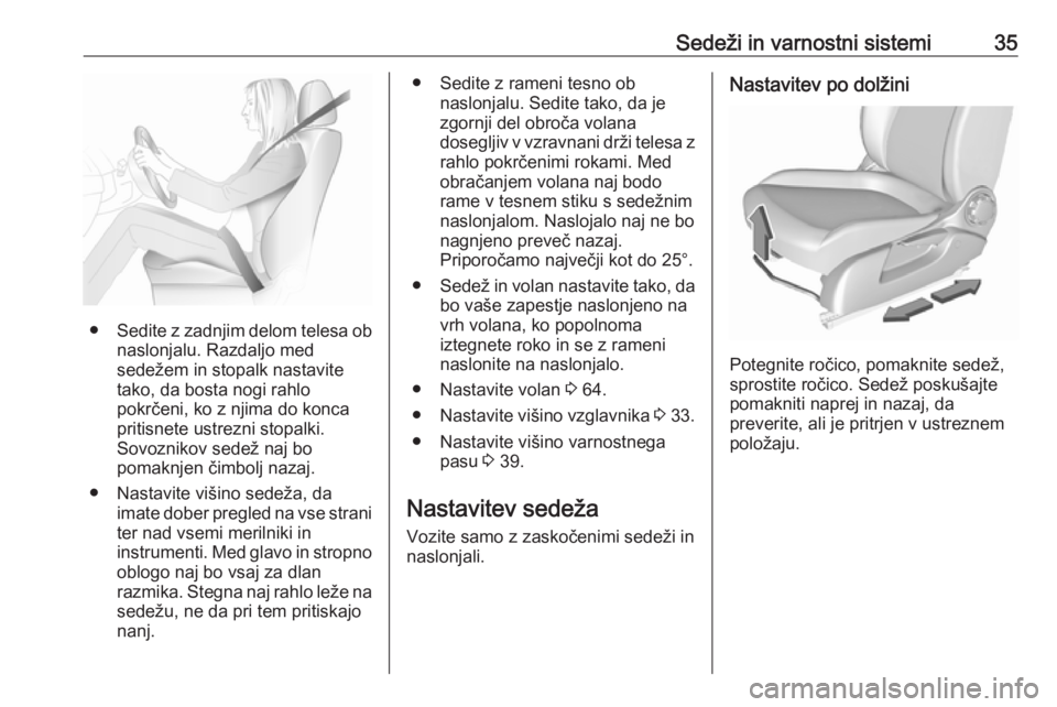OPEL CORSA E 2019  Uporabniški priročnik Sedeži in varnostni sistemi35
●Sedite z zadnjim delom telesa ob
naslonjalu. Razdaljo med
sedežem in stopalk nastavite
tako, da bosta nogi rahlo
pokrčeni, ko z njima do konca pritisnete ustrezni s