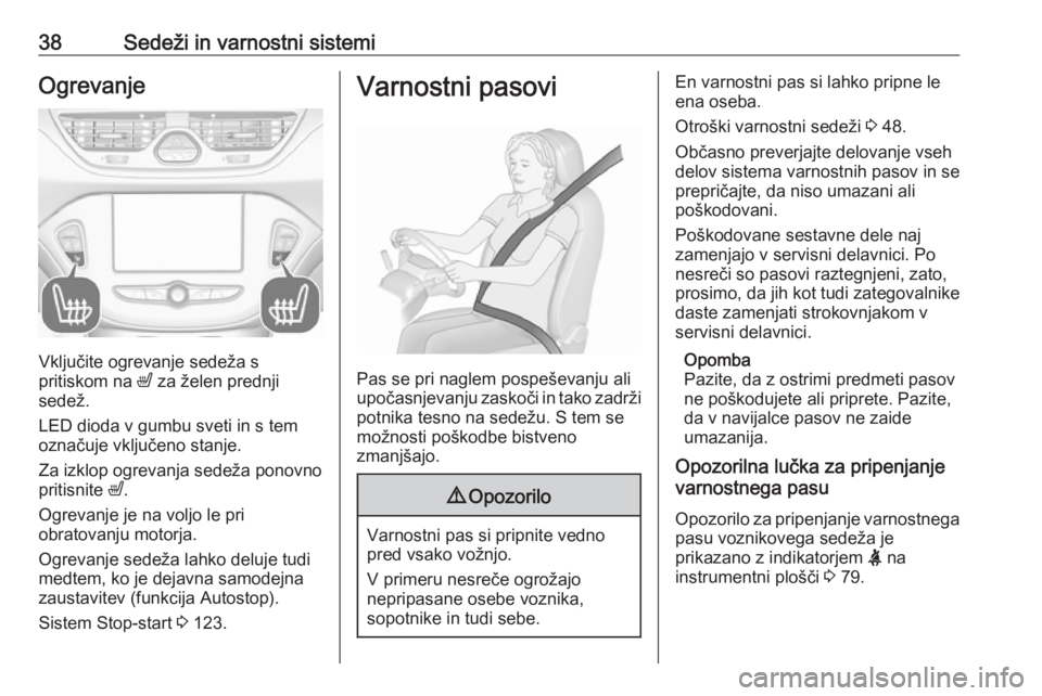 OPEL CORSA E 2019  Uporabniški priročnik 38Sedeži in varnostni sistemiOgrevanje
Vključite ogrevanje sedeža s
pritiskom na  ß za želen prednji
sedež.
LED dioda v gumbu sveti in s tem
označuje vključeno stanje.
Za izklop ogrevanja sede