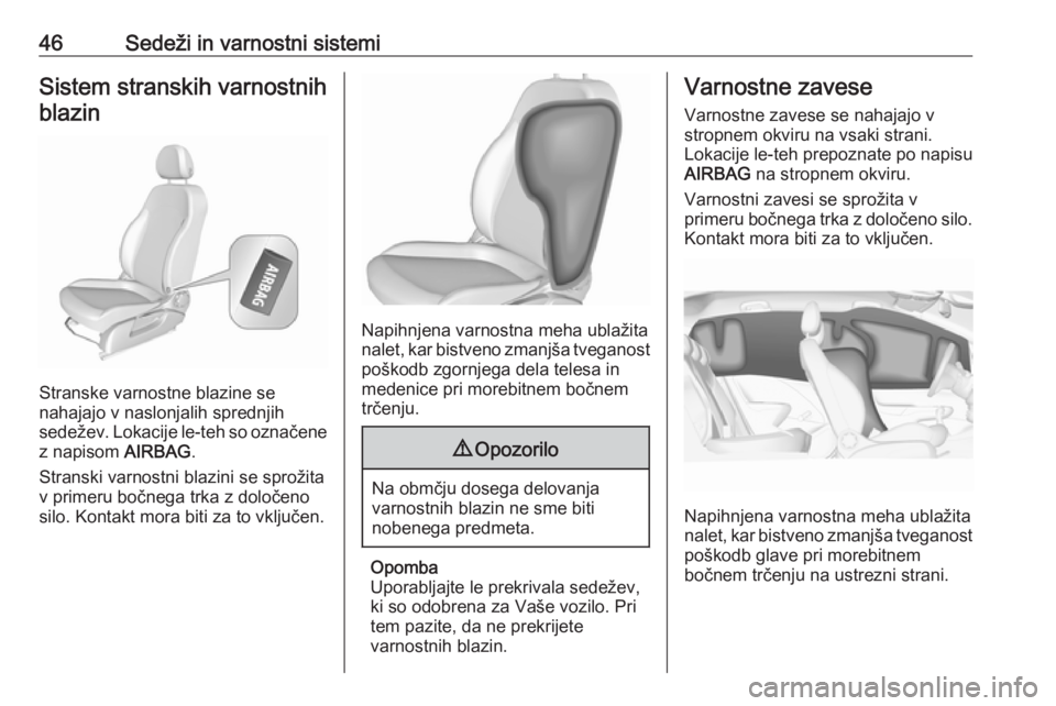 OPEL CORSA E 2019  Uporabniški priročnik 46Sedeži in varnostni sistemiSistem stranskih varnostnihblazin
Stranske varnostne blazine se
nahajajo v naslonjalih sprednjih
sedežev. Lokacije le-teh so označene
z napisom  AIRBAG.
Stranski varnos