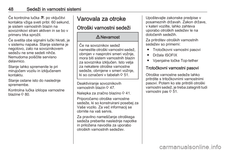 OPEL CORSA E 2019  Uporabniški priročnik 48Sedeži in varnostni sistemiČe kontrolna lučka V po vključitvi
kontakta vžiga sveti pribl. 60 sekund,
je sistem varnostnih blazin na
sovoznikovi strani aktiven in se bo v
primeru trka sprožil.
