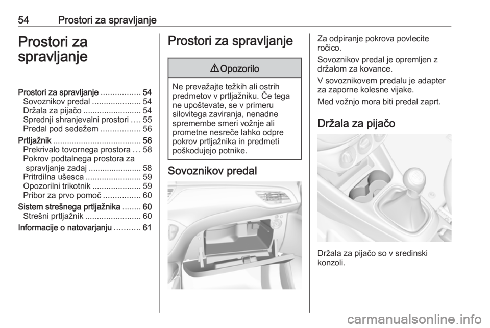 OPEL CORSA E 2019  Uporabniški priročnik 54Prostori za spravljanjeProstori za
spravljanjeProstori za spravljanje .................54
Sovoznikov predal .....................54
Držala za pijačo .........................54
Sprednji shranjeval