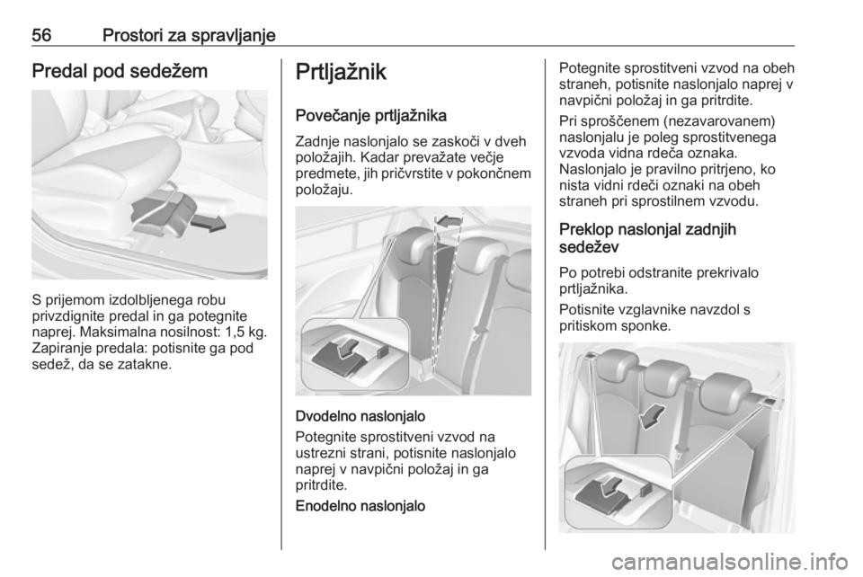 OPEL CORSA E 2019  Uporabniški priročnik 56Prostori za spravljanjePredal pod sedežem
S prijemom izdolbljenega robu
privzdignite predal in ga potegnite
naprej. Maksimalna nosilnost:  1,5 kg.
Zapiranje predala: potisnite ga pod
sedež, da se 