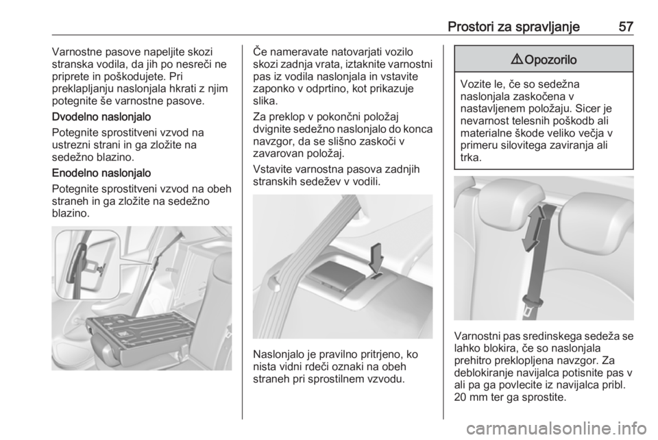 OPEL CORSA E 2019  Uporabniški priročnik Prostori za spravljanje57Varnostne pasove napeljite skozi
stranska vodila, da jih po nesreči ne
priprete in poškodujete. Pri
preklapljanju naslonjala hkrati z njim
potegnite še varnostne pasove.
Dv