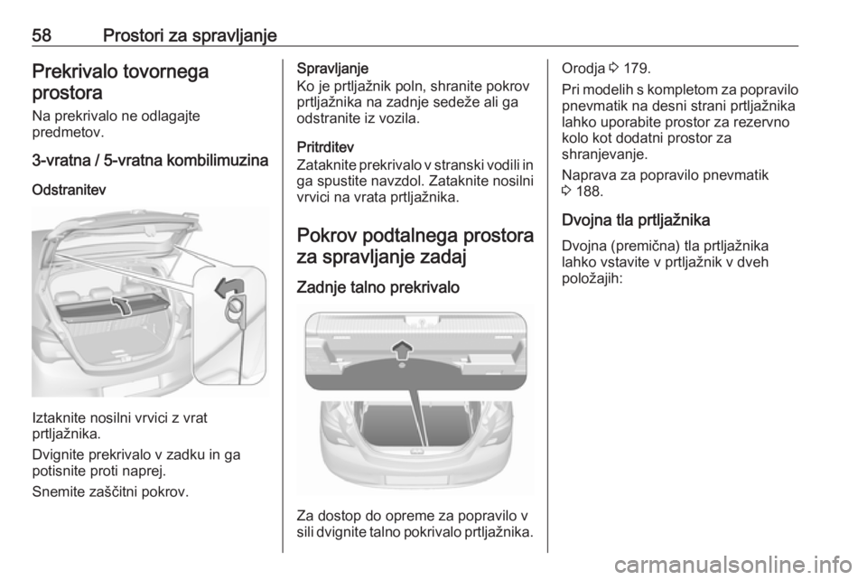 OPEL CORSA E 2019  Uporabniški priročnik 58Prostori za spravljanjePrekrivalo tovornegaprostora
Na prekrivalo ne odlagajte
predmetov.
3-vratna / 5-vratna kombilimuzina
Odstranitev
Iztaknite nosilni vrvici z vrat
prtljažnika.
Dvignite prekriv