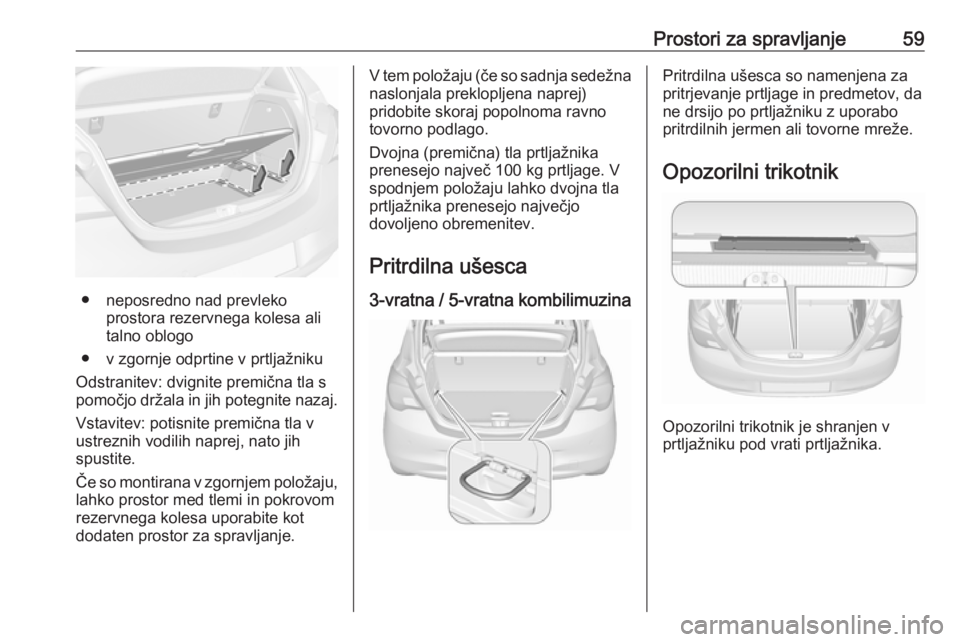 OPEL CORSA E 2019  Uporabniški priročnik Prostori za spravljanje59
● neposredno nad prevlekoprostora rezervnega kolesa ali
talno oblogo
● v zgornje odprtine v prtljažniku
Odstranitev: dvignite premična tla s
pomočjo držala in jih pot