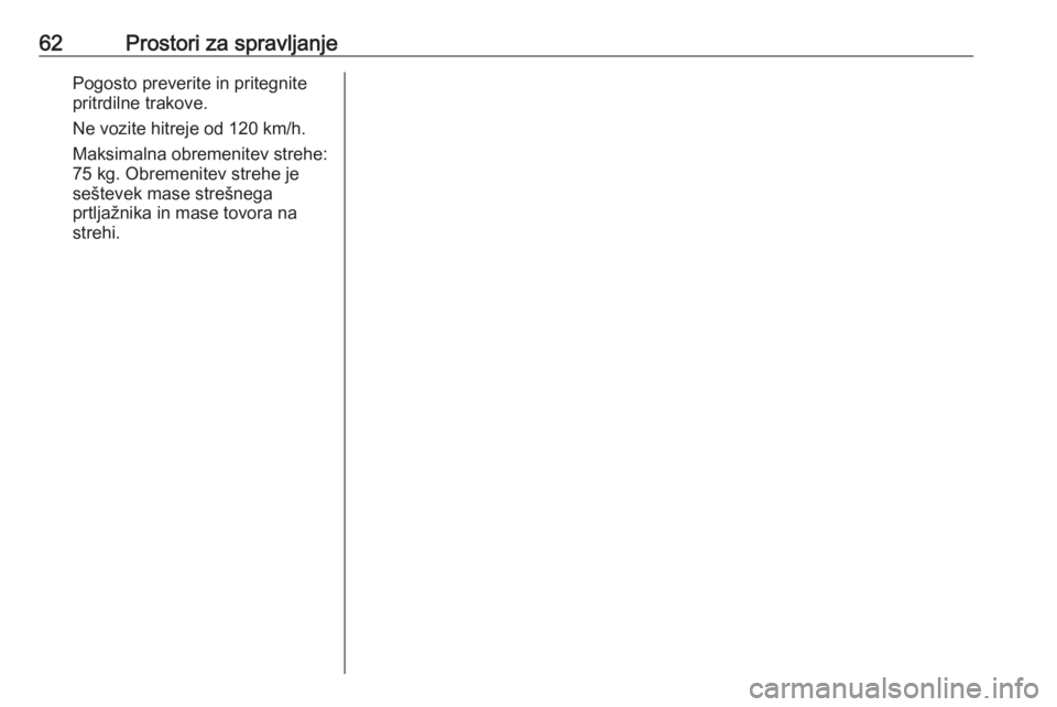 OPEL CORSA E 2019  Uporabniški priročnik 62Prostori za spravljanjePogosto preverite in pritegnite
pritrdilne trakove.
Ne vozite hitreje od 120 km/h.
Maksimalna obremenitev strehe:
75 kg. Obremenitev strehe je
seštevek mase strešnega
prtlja
