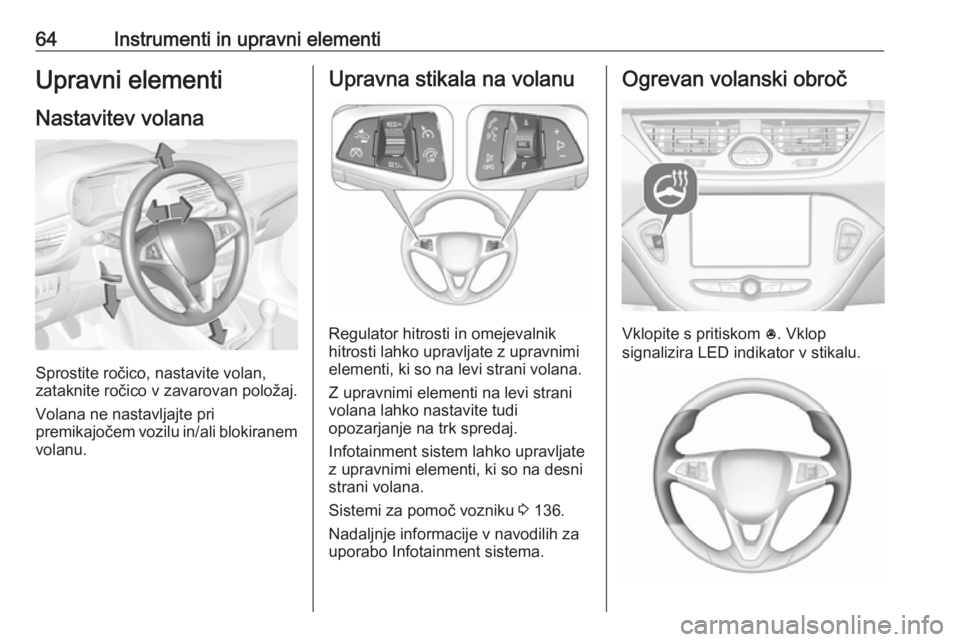 OPEL CORSA E 2019  Uporabniški priročnik 64Instrumenti in upravni elementiUpravni elementi
Nastavitev volana
Sprostite ročico, nastavite volan,
zataknite ročico v zavarovan položaj.
Volana ne nastavljajte pri
premikajočem vozilu in/ali b