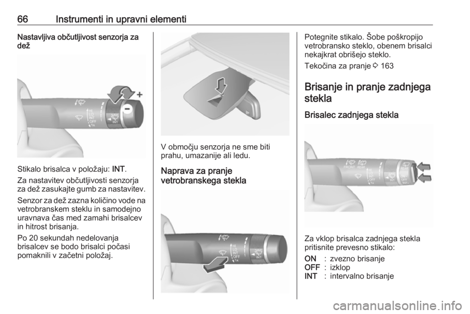 OPEL CORSA E 2019  Uporabniški priročnik 66Instrumenti in upravni elementiNastavljiva občutljivost senzorja za
dež
Stikalo brisalca v položaju:  INT.
Za nastavitev občutljivosti senzorja
za dež zasukajte gumb za nastavitev.
Senzor za de