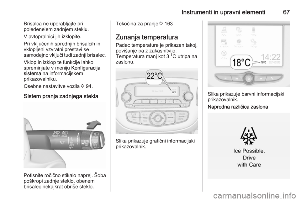 OPEL CORSA E 2019  Uporabniški priročnik Instrumenti in upravni elementi67Brisalca ne uporabljajte pri
poledenelem zadnjem steklu.
V avtopralnici jih izklopite.
Pri vključenih sprednjih brisalcih in
vklopljeni vzvratni prestavi se
samodejno
