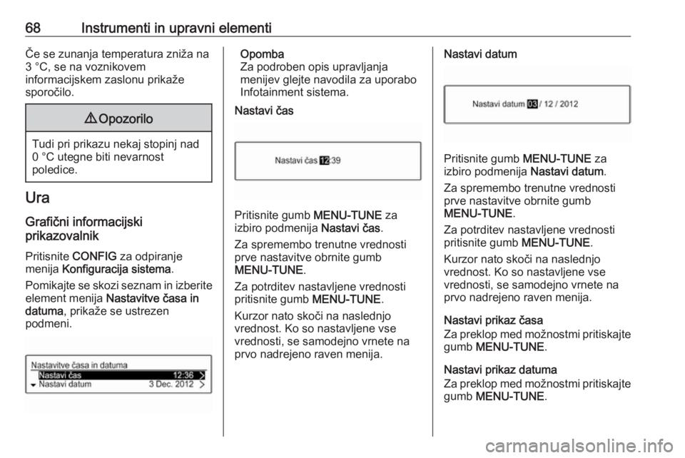 OPEL CORSA E 2019  Uporabniški priročnik 68Instrumenti in upravni elementiČe se zunanja temperatura zniža na
3 °C, se na voznikovem
informacijskem zaslonu prikaže
sporočilo.9 Opozorilo
Tudi pri prikazu nekaj stopinj nad
0 °C utegne bit