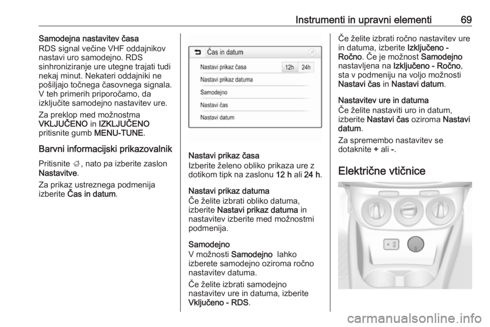 OPEL CORSA E 2019  Uporabniški priročnik Instrumenti in upravni elementi69Samodejna nastavitev časa
RDS signal večine VHF oddajnikov
nastavi uro samodejno. RDS
sinhroniziranje ure utegne trajati tudi
nekaj minut. Nekateri oddajniki ne
poš