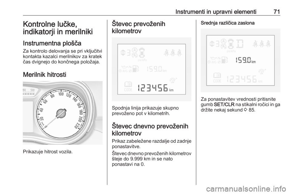 OPEL CORSA E 2019  Uporabniški priročnik Instrumenti in upravni elementi71Kontrolne lučke,
indikatorji in merilniki
Instrumentna plošča Za kontrolo delovanja se pri vključitvi
kontakta kazalci merilnikov za kratek
čas dvignejo do končn