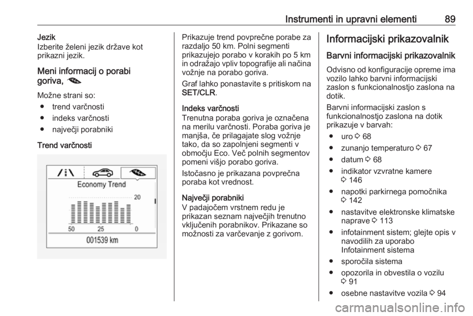 OPEL CORSA E 2019  Uporabniški priročnik Instrumenti in upravni elementi89Jezik
Izberite želeni jezik države kot
prikazni jezik.
Meni informacij o porabi
goriva,  @
Možne strani so: ● trend varčnosti
● indeks varčnosti
● največji