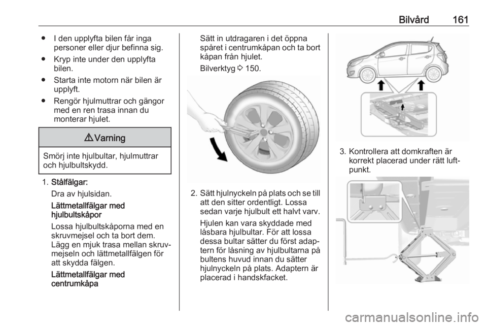 OPEL KARL 2018.5 Instruktionsbok Bilvård161● I den upplyfta bilen får ingapersoner eller djur befinna sig.
● Kryp inte under den upplyfta bilen.
● Starta inte motorn när bilen är upplyft.
● Rengör hjulmuttrar och gängor OPEL KARL 2018.5 Instruktionsbok Bilvård161● I den upplyfta bilen får ingapersoner eller djur befinna sig.
● Kryp inte under den upplyfta bilen.
● Starta inte motorn när bilen är upplyft.
● Rengör hjulmuttrar och gängor