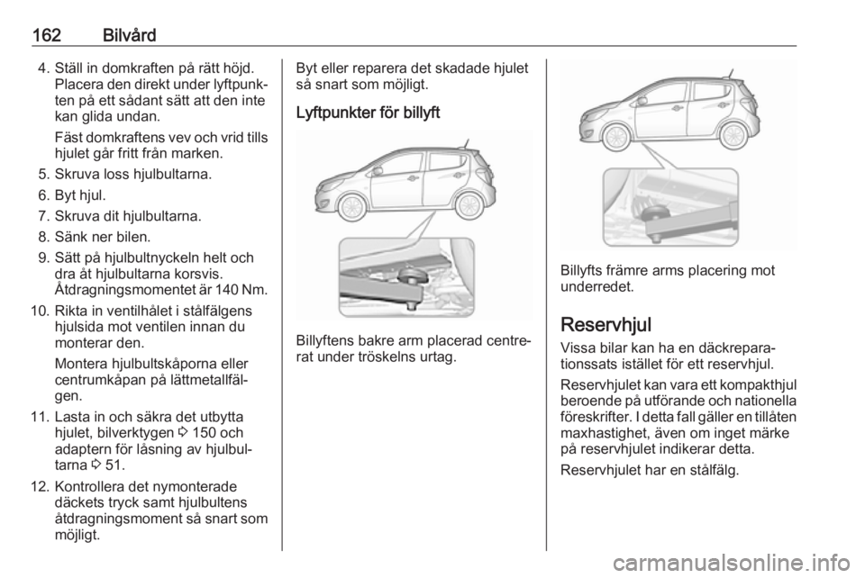 OPEL KARL 2018.5 Instruktionsbok 162Bilvård4. Ställ in domkraften på rätt höjd.Placera den direkt under lyftpunk‐
ten på ett sådant sätt att den inte
kan glida undan.
Fäst domkraftens vev och vrid tills hjulet går fritt f OPEL KARL 2018.5 Instruktionsbok 162Bilvård4. Ställ in domkraften på rätt höjd.Placera den direkt under lyftpunk‐
ten på ett sådant sätt att den inte
kan glida undan.
Fäst domkraftens vev och vrid tills hjulet går fritt f