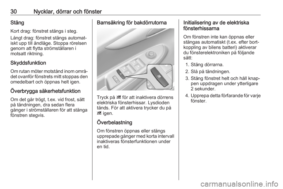 OPEL KARL 2018.5  Instruktionsbok 30Nycklar, dörrar och fönsterStängKort drag: fönstret stängs i steg.
Långt drag: fönstret stängs automat‐
iskt upp till ändläge. Stoppa rörelsen
genom att flytta strömställaren i
motsat