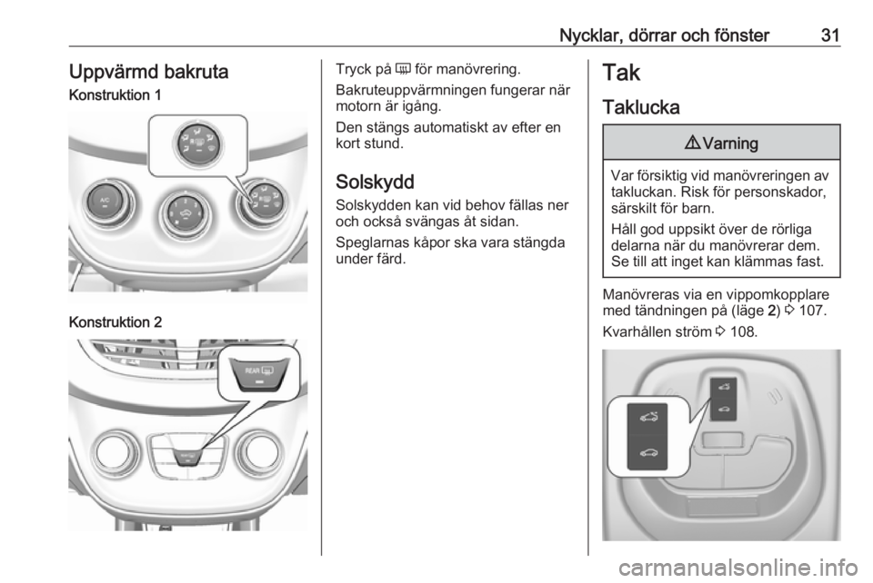 OPEL KARL 2018.5  Instruktionsbok Nycklar, dörrar och fönster31Uppvärmd bakrutaKonstruktion 1Konstruktion 2Tryck på Ü för manövrering.
Bakruteuppvärmningen fungerar när
motorn är igång.
Den stängs automatiskt av efter en
k