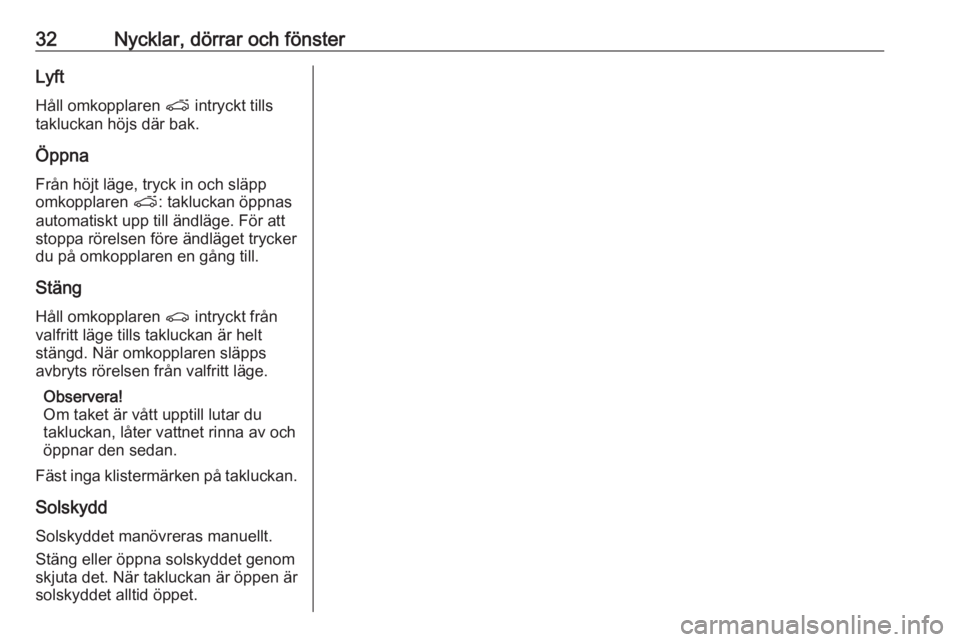 OPEL KARL 2018.5  Instruktionsbok 32Nycklar, dörrar och fönsterLyftHåll omkopplaren  p intryckt tills
takluckan höjs där bak.
Öppna Från höjt läge, tryck in och släpp
omkopplaren  p: takluckan öppnas
automatiskt upp till ä