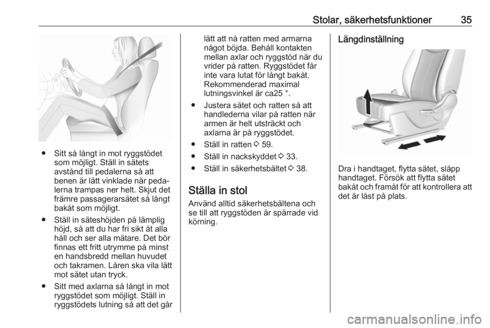 OPEL KARL 2018.5  Instruktionsbok Stolar, säkerhetsfunktioner35
● Sitt så långt in mot ryggstödetsom möjligt. Ställ in sätets
avstånd till pedalerna så att
benen är lätt vinklade när peda‐
lerna trampas ner helt. Skjut