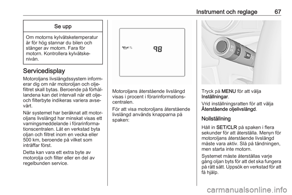 OPEL KARL 2018.5  Instruktionsbok Instrument och reglage67Se upp
Om motorns kylvätsketemperatur
är för hög stannar du bilen och
stänger av motorn. Fara för
motorn. Kontrollera kylvätske‐
nivån.
Servicedisplay
Motoroljans liv