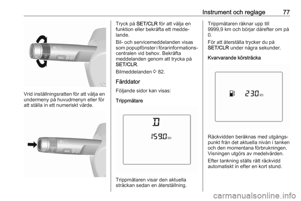 OPEL KARL 2018.5  Instruktionsbok Instrument och reglage77
Vrid inställningsratten för att välja en
undermeny på huvudmenyn eller för
att ställa in ett numeriskt värde.
Tryck på  SET/CLR  för att välja en
funktion eller bekr