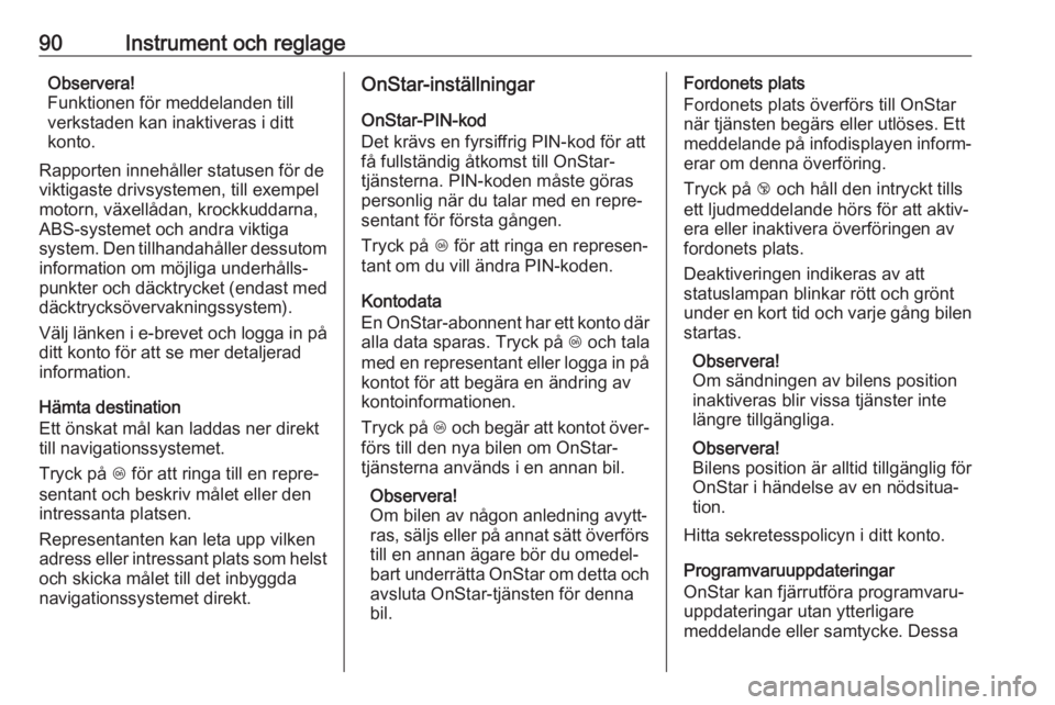 OPEL KARL 2018.5  Instruktionsbok 90Instrument och reglageObservera!
Funktionen för meddelanden till
verkstaden kan inaktiveras i ditt konto.
Rapporten innehåller statusen för de
viktigaste drivsystemen, till exempel
motorn, växel