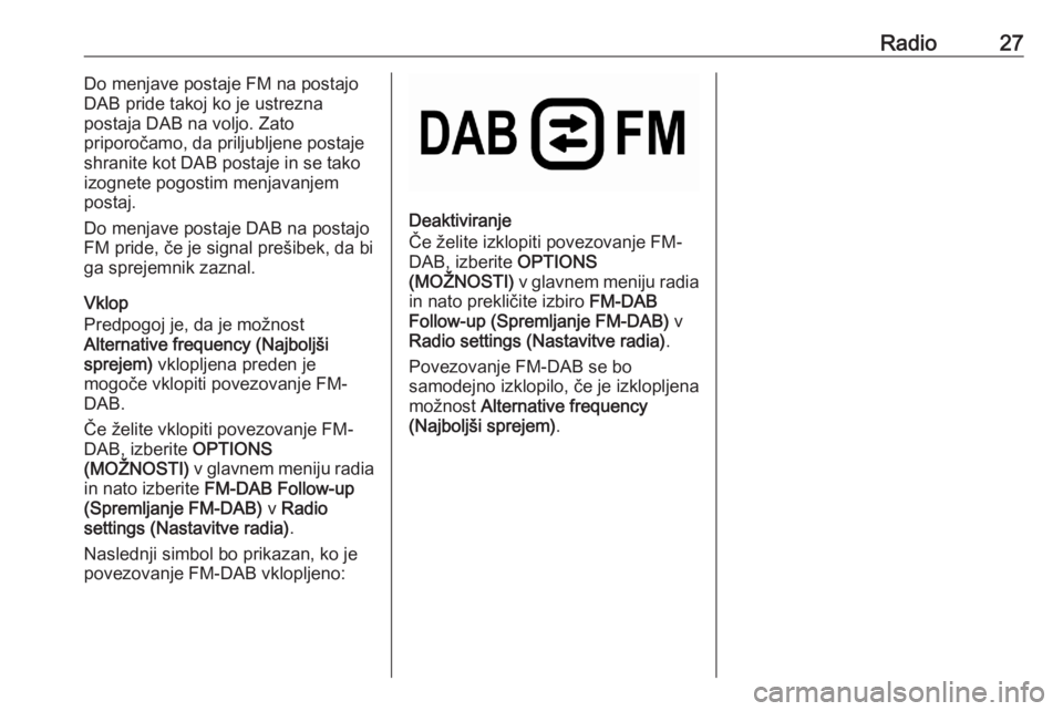 OPEL CORSA F 2020 Navodila za uporabo Infotainment sistema Radio27Do menjave postaje FM na postajo
DAB pride takoj ko je ustrezna
postaja DAB na voljo. Zato
priporočamo, da priljubljene postaje
shranite kot DAB postaje in se tako
izognete pogostim menjavanje OPEL CORSA F 2020 Navodila za uporabo Infotainment sistema Radio27Do menjave postaje FM na postajo
DAB pride takoj ko je ustrezna
postaja DAB na voljo. Zato
priporočamo, da priljubljene postaje
shranite kot DAB postaje in se tako
izognete pogostim menjavanje