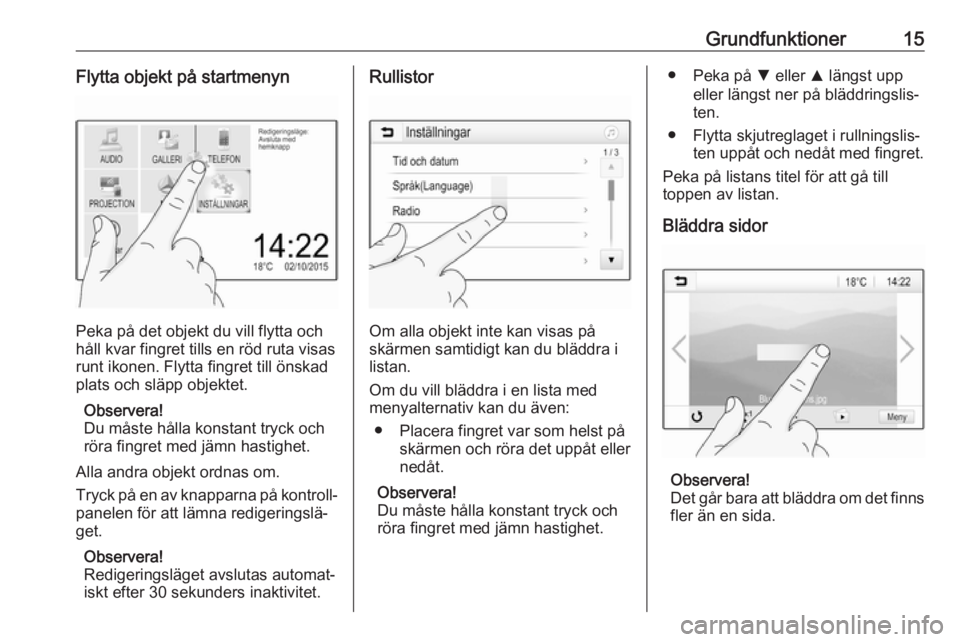 OPEL KARL 2019  Handbok för infotainmentsystem Grundfunktioner15Flytta objekt på startmenyn
Peka på det objekt du vill flytta och
håll kvar fingret tills en röd ruta visas
runt ikonen. Flytta fingret till önskad plats och släpp objektet.
Obs