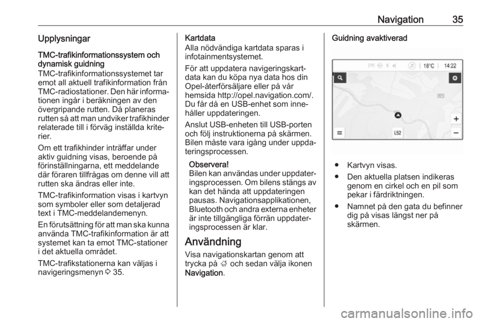 OPEL KARL 2019  Handbok för infotainmentsystem Navigation35UpplysningarTMC-trafikinformationssystem och
dynamisk guidning
TMC-trafikinformationssystemet tar
emot all aktuell trafikinformation från
TMC-radiostationer. Den här informa‐ tionen in