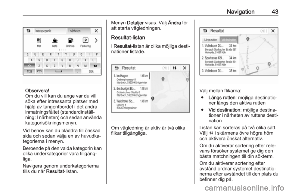 OPEL KARL 2019  Handbok för infotainmentsystem Navigation43
Observera!
Om du vill kan du ange var du vill
söka efter intressanta platser med
hjälp av tangentbordet i det andra
inmatningsfältet (standardinställ‐
ning: I närheten) och sedan a