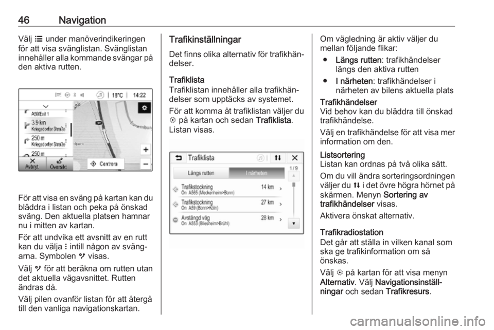 OPEL KARL 2019  Handbok för infotainmentsystem 46NavigationVälj a under manöverindikeringen
för att visa svänglistan. Svänglistan
innehåller alla kommande svängar på
den aktiva rutten.
För att visa en sväng på kartan kan du bläddra i l