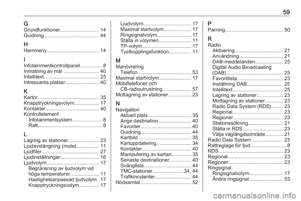OPEL KARL 2019 Handbok för infotainmentsystem 59GGrundfunktioner ............................ 14
Guidning ...................................... 44
H Hemmeny ..................................... 14
I
Infotainmentkontrollpanel ...............8
I OPEL KARL 2019 Handbok för infotainmentsystem 59GGrundfunktioner ............................ 14
Guidning ...................................... 44
H Hemmeny ..................................... 14
I
Infotainmentkontrollpanel ...............8
I