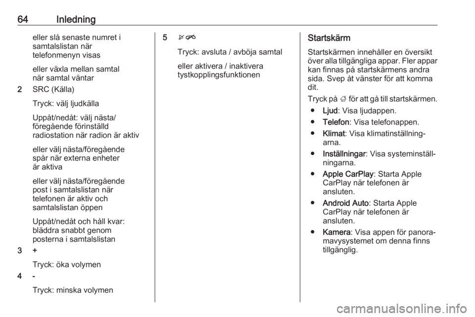OPEL KARL 2019  Handbok för infotainmentsystem 64Inledningeller slå senaste numret isamtalslistan när
telefonmenyn visas
eller växla mellan samtal
när samtal väntar
2 SRC (Källa)
Tryck: välj ljudkälla
Uppåt/nedåt: välj nästa/
föregåe